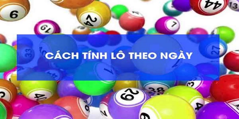 Cách tính lô theo ngày hiểu đơn giản là tính toán con số theo từng ngày